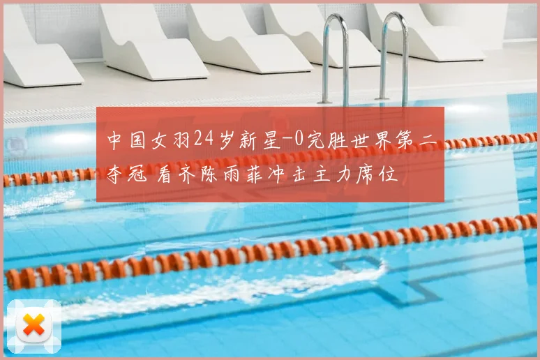 中国女羽24岁新星-0完胜世界第二夺冠 看齐陈雨菲冲击主力席位