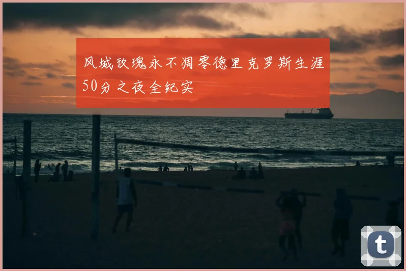 风城玫瑰永不凋零德里克罗斯生涯50分之夜全纪实