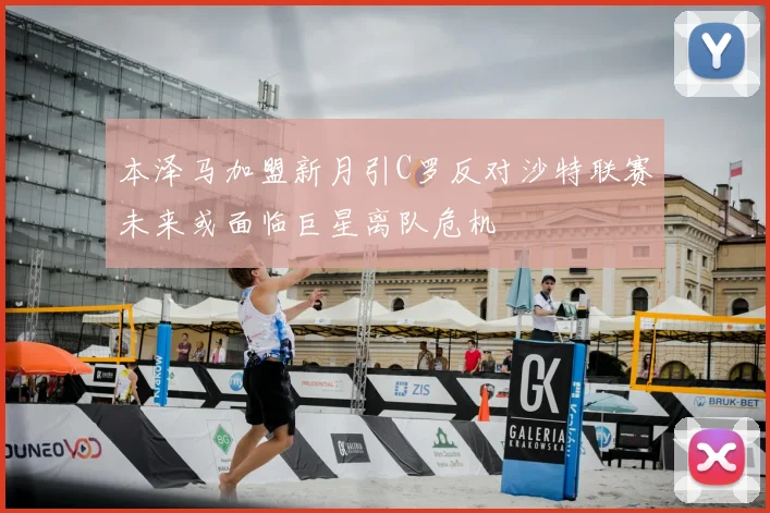 本泽马加盟新月引C罗反对沙特联赛未来或面临巨星离队危机