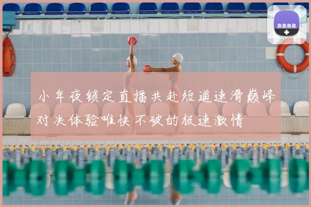 小年夜锁定直播共赴短道速滑巅峰对决体验唯快不破的极速激情