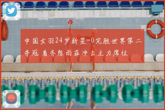 中国女羽24岁新星-0完胜世界第二夺冠 看齐陈雨菲冲击主力席位