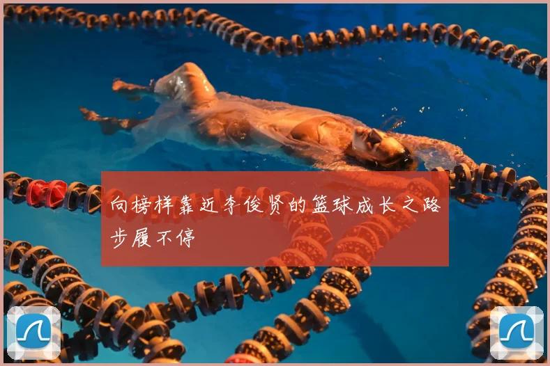 向榜样靠近李俊贤的篮球成长之路步履不停