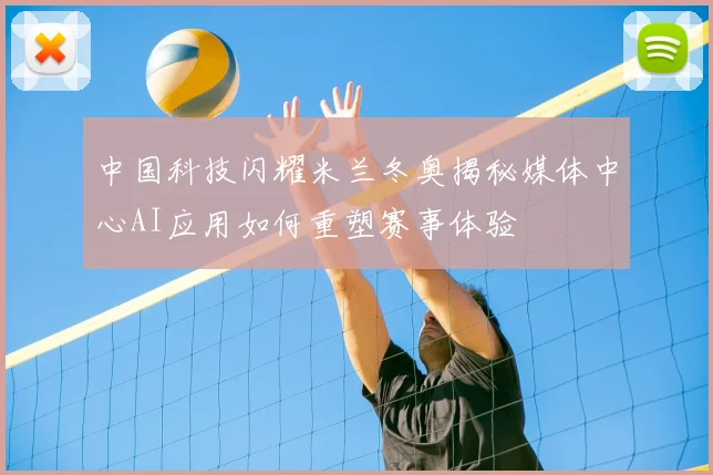 中国科技闪耀米兰冬奥揭秘媒体中心AI应用如何重塑赛事体验